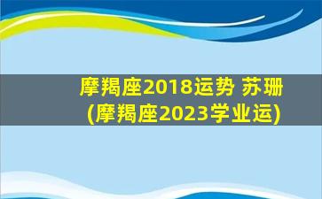 摩羯座2018运势 苏珊(摩羯座2023学业运)